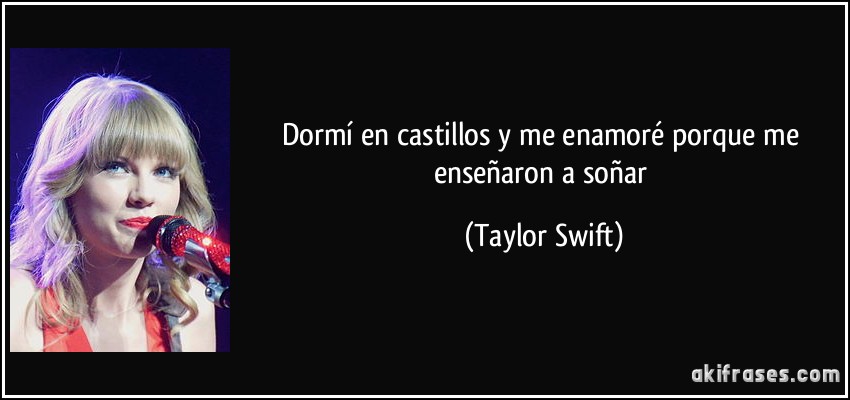 Dormí en castillos y me enamoré porque me enseñaron a soñar (Taylor Swift)
