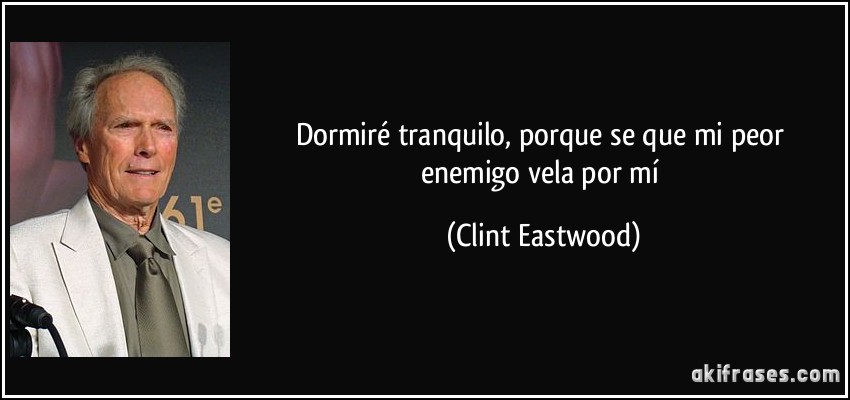 Dormiré tranquilo, porque se que mi peor enemigo vela por mí (Clint Eastwood)