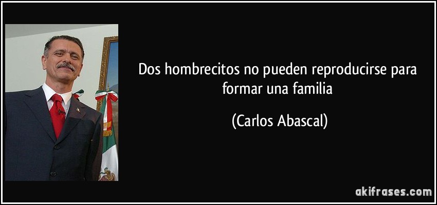 Dos hombrecitos no pueden reproducirse para formar una familia (Carlos Abascal)