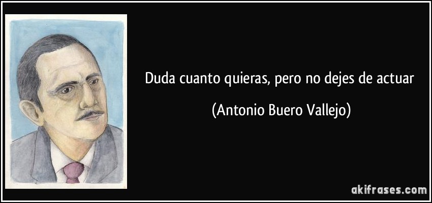 Duda cuanto quieras, pero no dejes de actuar (Antonio Buero Vallejo)