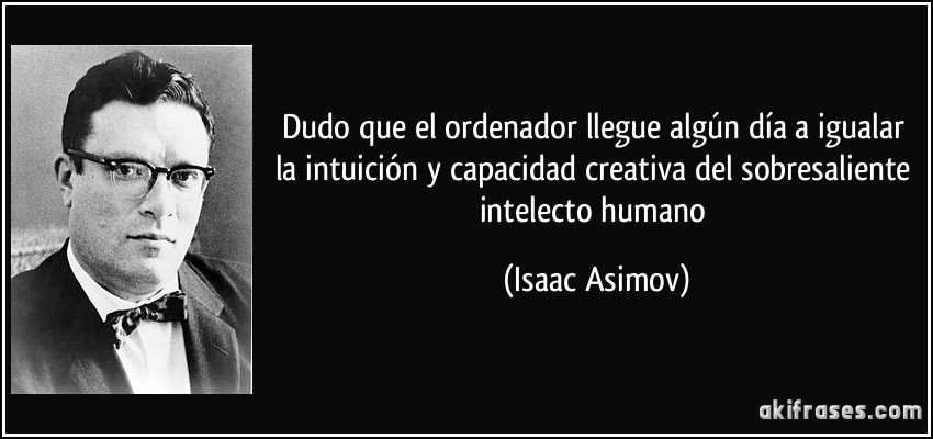 Dudo que el ordenador llegue algún día a igualar la intuición y capacidad creativa del sobresaliente intelecto humano (Isaac Asimov)