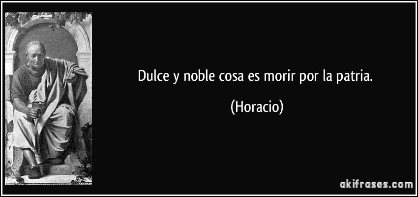 Dulce y noble cosa es morir por la patria. (Horacio)