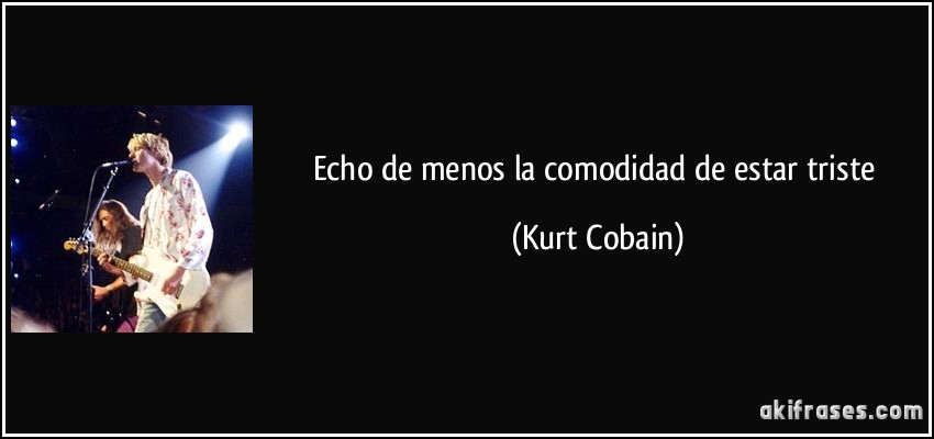 Echo de menos la comodidad de estar triste (Kurt Cobain)