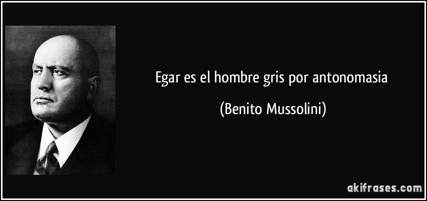 Egar es el hombre gris por antonomasia (Benito Mussolini)