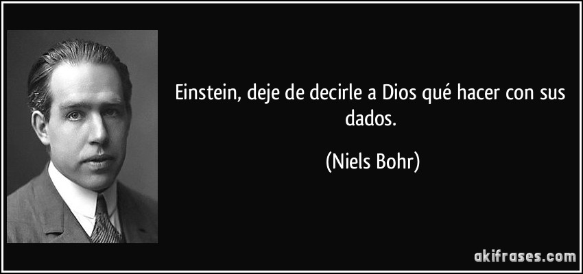 Einstein, deje de decirle a Dios qué hacer con sus dados. (Niels Bohr)