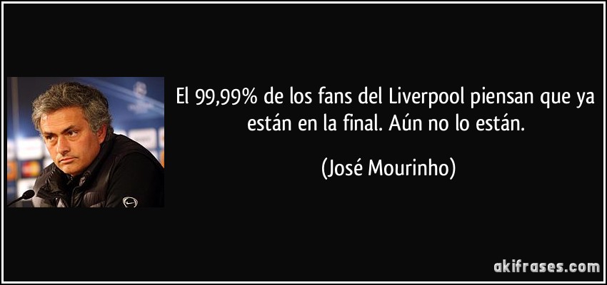 El 99,99% de los fans del Liverpool piensan que ya están en la final. Aún no lo están. (José Mourinho)