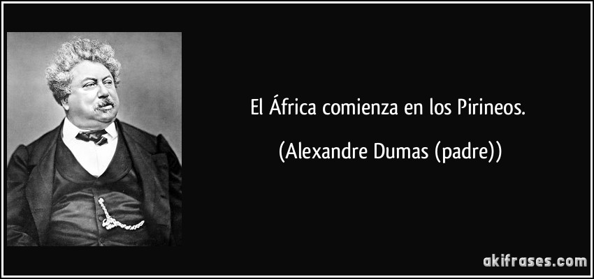 El África comienza en los Pirineos. (Alexandre Dumas (padre))