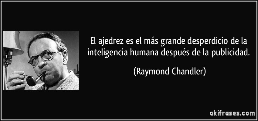 El ajedrez es el más grande desperdicio de la inteligencia humana después de la publicidad. (Raymond Chandler)