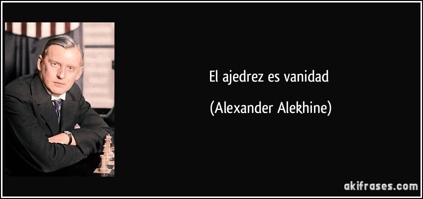 El ajedrez es vanidad (Alexander Alekhine)