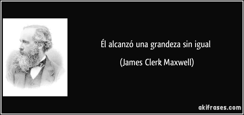 Él alcanzó una grandeza sin igual (James Clerk Maxwell)