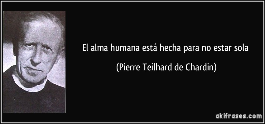El alma humana está hecha para no estar sola (Pierre Teilhard de Chardin)