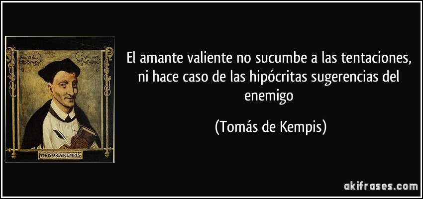 El amante valiente no sucumbe a las tentaciones, ni hace caso de las hipócritas sugerencias del enemigo (Tomás de Kempis)