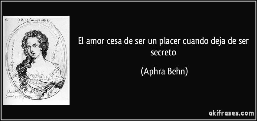El amor cesa de ser un placer cuando deja de ser secreto (Aphra Behn)
