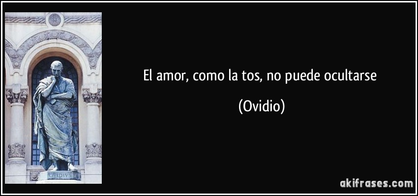 El amor, como la tos, no puede ocultarse (Ovidio)
