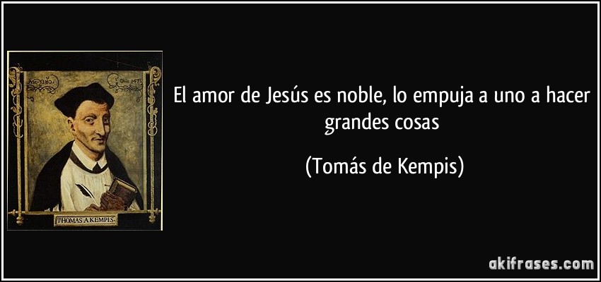 El amor de Jesús es noble, lo empuja a uno a hacer grandes cosas (Tomás de Kempis)