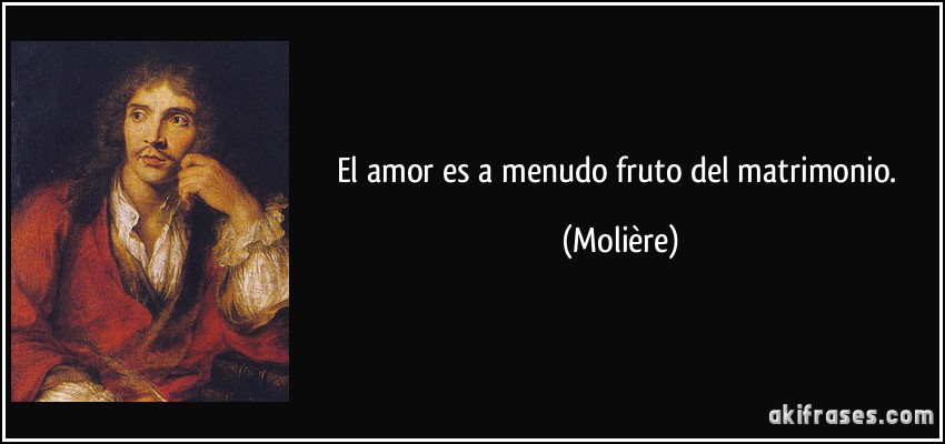El amor es a menudo fruto del matrimonio. (Molière)