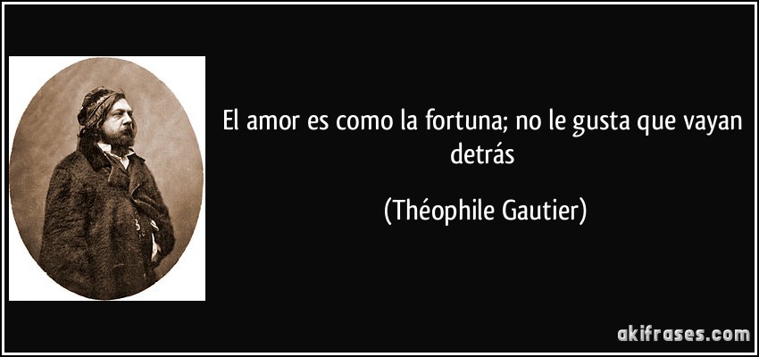 El amor es como la fortuna; no le gusta que vayan detrás (Théophile Gautier)