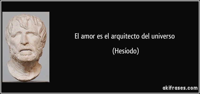 El amor es el arquitecto del universo (Hesíodo)