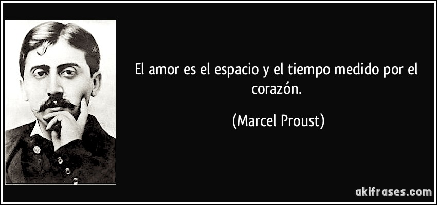 El amor es el espacio y el tiempo medido por el corazón. (Marcel Proust)