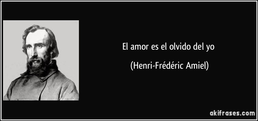El amor es el olvido del yo (Henri-Frédéric Amiel)