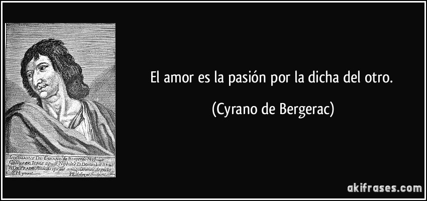 El amor es la pasión por la dicha del otro. (Cyrano de Bergerac)