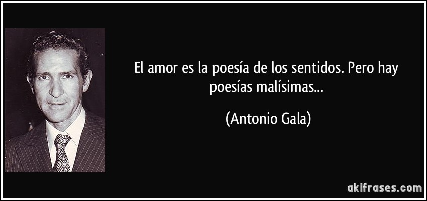 El amor es la poesía de los sentidos. Pero hay poesías malísimas... (Antonio Gala)