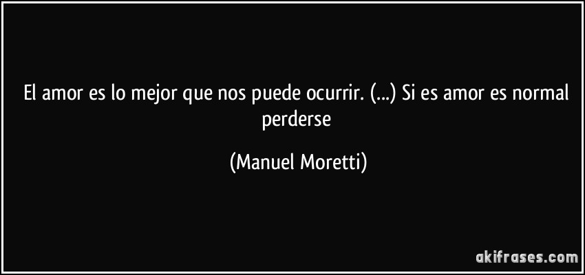 El amor es lo mejor que nos puede ocurrir. (...) Si es amor es normal perderse (Manuel Moretti)