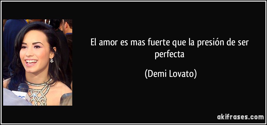 El amor es mas fuerte que la presión de ser perfecta (Demi Lovato)
