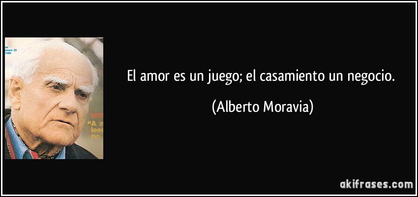 El amor es un juego; el casamiento un negocio. (Alberto Moravia)