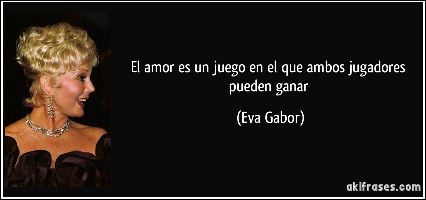 El amor es un juego en el que ambos jugadores pueden ganar (Eva Gabor)