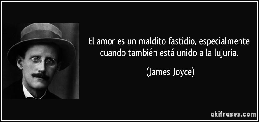 El amor es un maldito fastidio, especialmente cuando también está unido a la lujuria. (James Joyce)