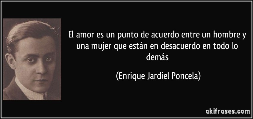 El amor es un punto de acuerdo entre un hombre y una mujer que están en desacuerdo en todo lo demás (Enrique Jardiel Poncela)