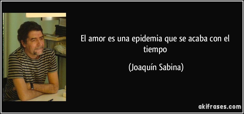 El amor es una epidemia que se acaba con el tiempo (Joaquín Sabina)
