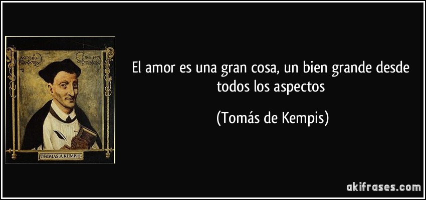 El amor es una gran cosa, un bien grande desde todos los aspectos (Tomás de Kempis)