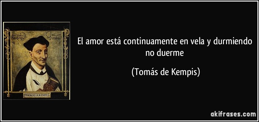 El amor está continuamente en vela y durmiendo no duerme (Tomás de Kempis)