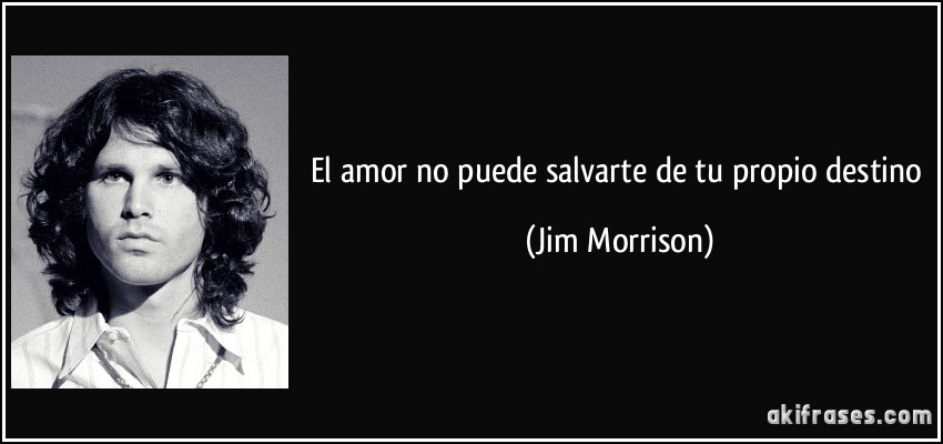 El amor no puede salvarte de tu propio destino (Jim Morrison)
