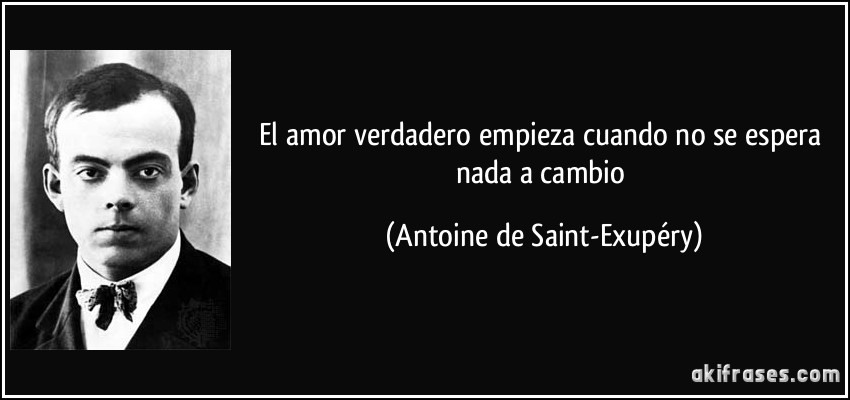 El amor verdadero empieza cuando no se espera nada a cambio (Antoine de Saint-Exupéry)