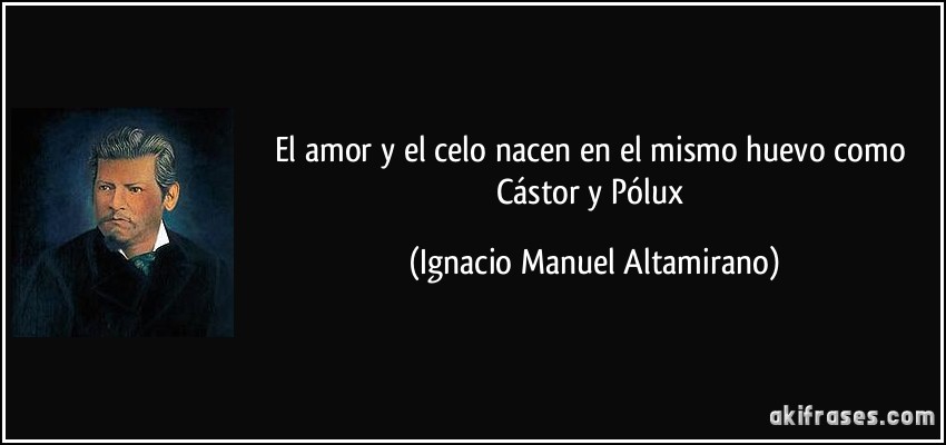 El amor y el celo nacen en el mismo huevo como Cástor y Pólux (Ignacio Manuel Altamirano)