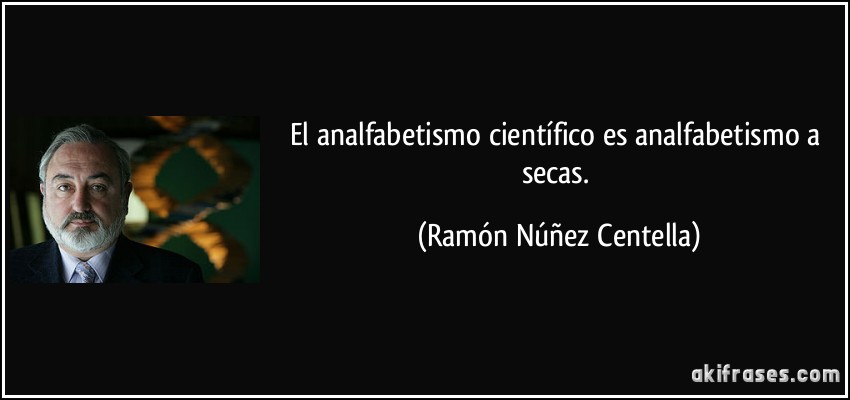 El analfabetismo científico es analfabetismo a secas. (Ramón Núñez Centella)