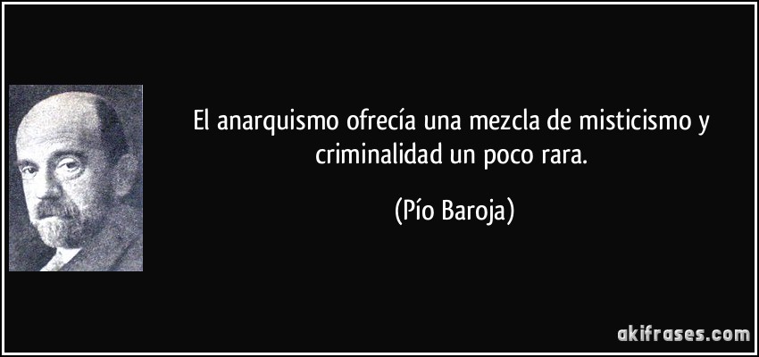 El anarquismo ofrecía una mezcla de misticismo y criminalidad un poco rara. (Pío Baroja)