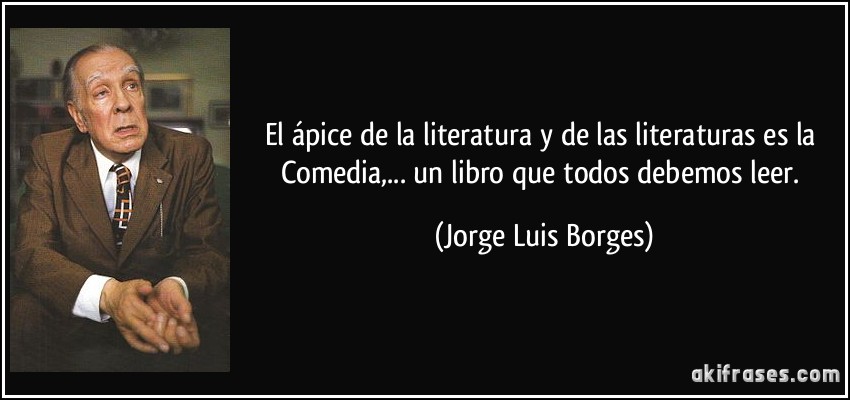 El ápice de la literatura y de las literaturas es la Comedia,... un libro que todos debemos leer. (Jorge Luis Borges)