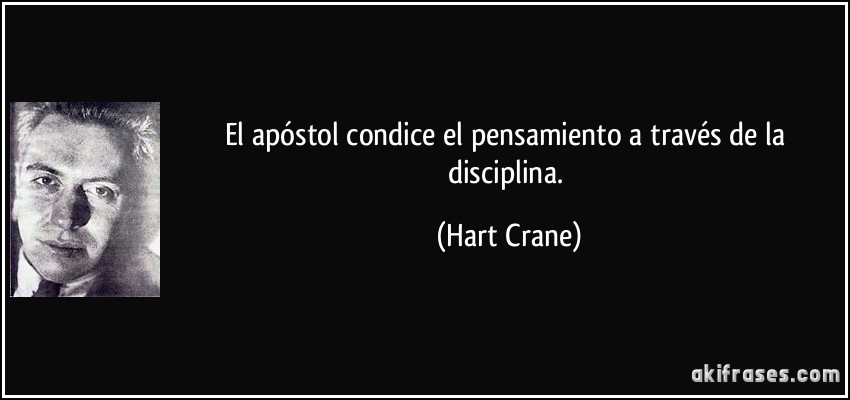 El apóstol condice el pensamiento a través de la disciplina. (Hart Crane)