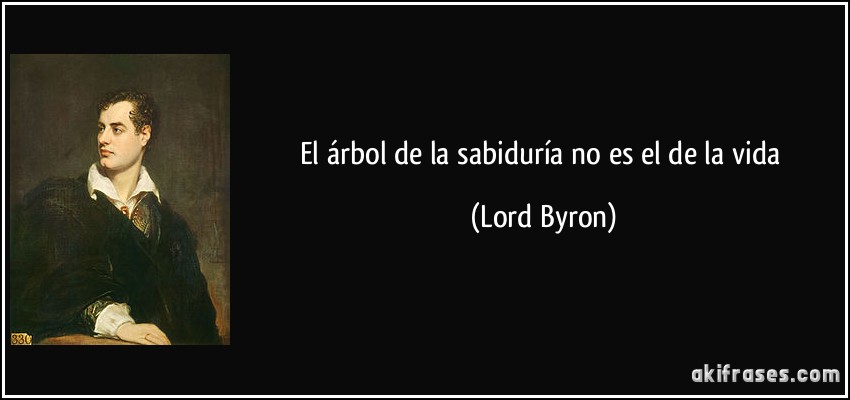El árbol de la sabiduría no es el de la vida (Lord Byron)