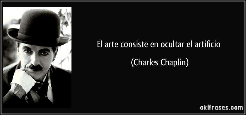 El arte consiste en ocultar el artificio (Charles Chaplin)