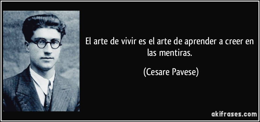 El arte de vivir es el arte de aprender a creer en las mentiras. (Cesare Pavese)