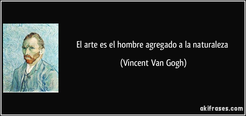 El arte es el hombre agregado a la naturaleza (Vincent Van Gogh)