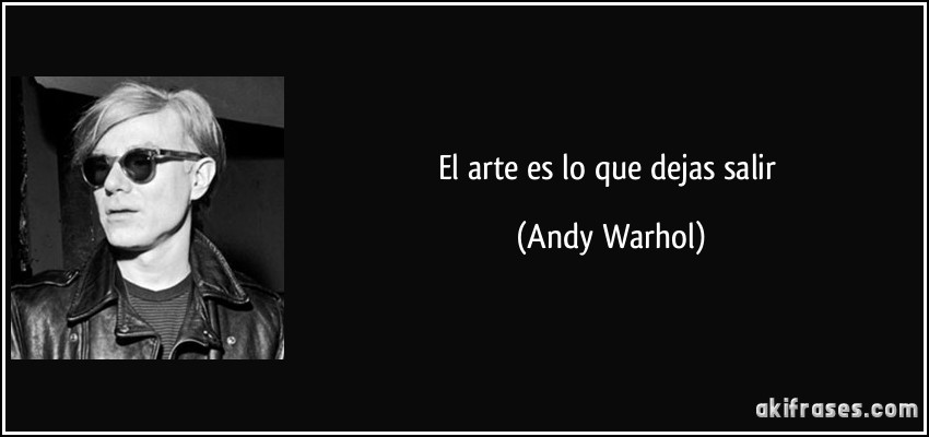 El arte es lo que dejas salir (Andy Warhol)