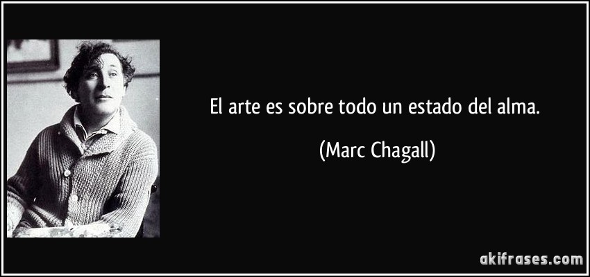 El arte es sobre todo un estado del alma. (Marc Chagall)