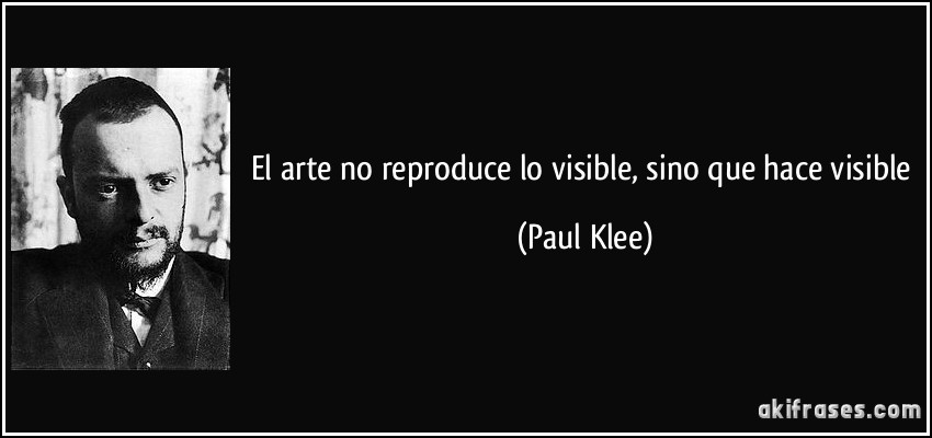 El arte no reproduce lo visible, sino que hace visible (Paul Klee)