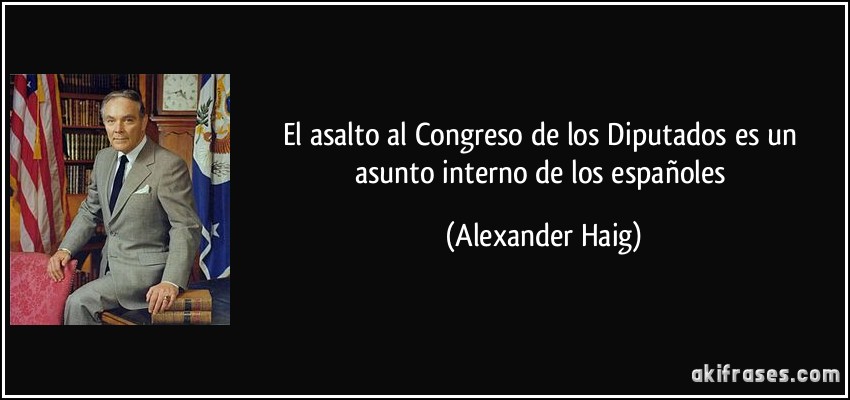El asalto al Congreso de los Diputados es un asunto interno de los españoles (Alexander Haig)